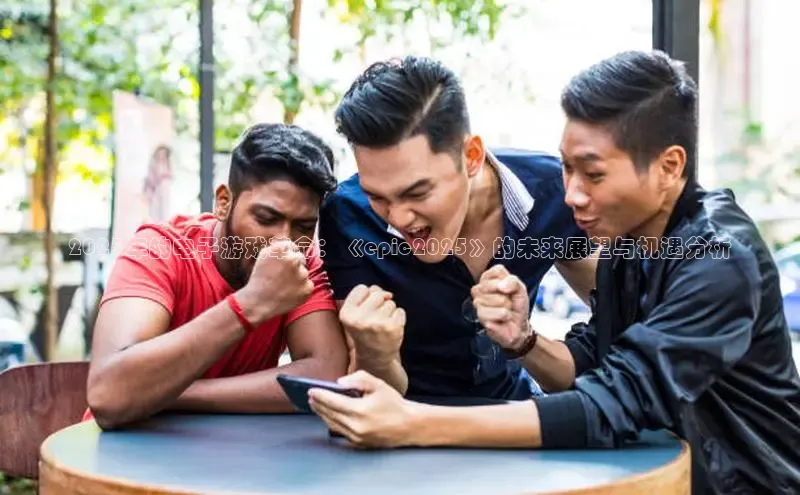 2025年的电子游戏革命：《epic2025》的未来展望与机遇分析